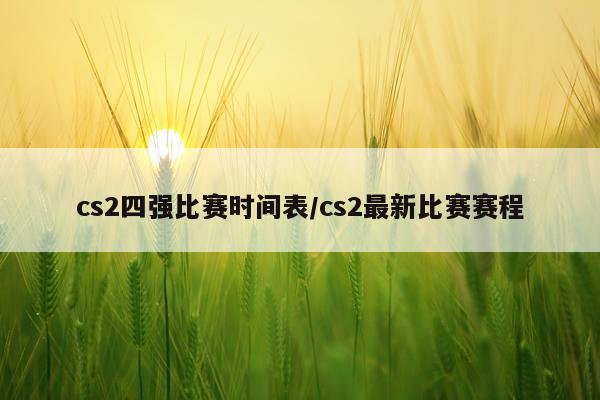 cs2四强比赛时间表/cs2最新比赛赛程