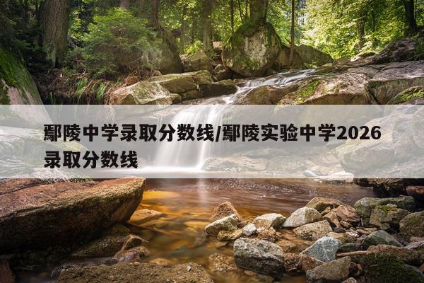 鄢陵中学录取分数线/鄢陵实验中学2026录取分数线