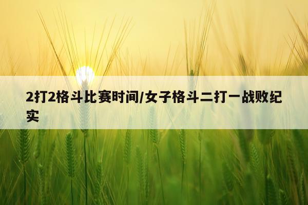 2打2格斗比赛时间/女子格斗二打一战败纪实